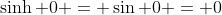 \sinh 0 = \sin 0 = 0