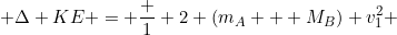 \small \Delta KE = \frac 1 2 (m_A + M_B) v_1^2 