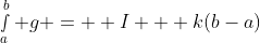\smallint_a^b g =  I + k(b-a)