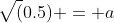 \sqrt(0.5) = a