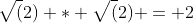 \sqrt(2) * \sqrt(2) = 2