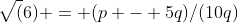 \sqrt(6) = (p - 5q)/(10q)