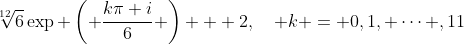 \sqrt[{12}]{6}\exp \left( {\frac{{k\pi i}}{6}} \right) + 2,\quad k = 0,1, \cdots ,11