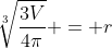 \sqrt[3]{\frac{3V}{4\pi}} = r
