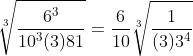 \sqrt[3]{\frac{6^3}{10^3(3)81}}=\frac{6}{10}\sqrt[3]{\frac{1}{(3)3^4}}