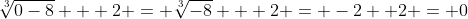\sqrt[3]{0-8} + 2 = \sqrt[3]{-8} + 2 = -2+ 2 = 0