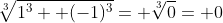 \sqrt[3]{1^3+ (-1)^3}= \sqrt[3]{0}= 0