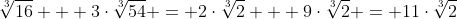 \sqrt[3]{16} + 3\cdot\sqrt[3]{54} = 2\cdot\sqrt[3]{2} + 9\cdot\sqrt[3]{2} = 11\cdot\sqrt[3]{2}