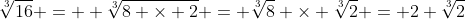 \sqrt[3]{16} =  \sqrt[3]{8 \times 2} = \sqrt[3]{8} \times \sqrt[3]{2} = 2 \sqrt[3]{2}
