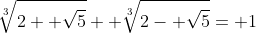 \sqrt[3]{2+ \sqrt{5}}+ \sqrt[3]{2- \sqrt{5}}= 1