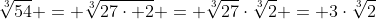 \sqrt[3]{54} = \sqrt[3]{27\cdot 2} = \sqrt[3]{27}\cdot\sqrt[3]{2} = 3\cdot\sqrt[3]{2}