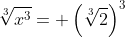 \sqrt[3]{x^3}= \left(\sqrt[3]{2}\right)^3
