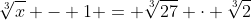 \sqrt[3]{x} - 1 = \sqrt[3]{27} \cdot \sqrt[3]{2}