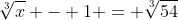 \sqrt[3]{x} - 1 = \sqrt[3]{54}