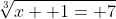 \sqrt[3]{x+ 1= 7}