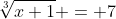 \sqrt[3]{x+1} = 7