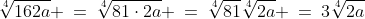 \sqrt[4]{162a} \:=\:\sqrt[4]{81\cdot2a} \:=\:\sqrt[4]{81}\sqrt[4]{2a} \:=\:3\sqrt[4]{2a}