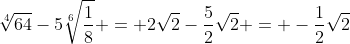 \sqrt[4]{64}-5\sqrt[6]{\frac{1}{8}} = 2\sqrt{2}-\frac{5}{2}\sqrt{2} = -\frac{1}{2}\sqrt{2}