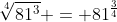 \sqrt[4]{81^{3}} = 81^{\frac{3}{4}}