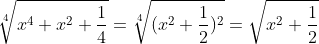 \sqrt[4]{x^4+x^2+\frac{1}{4}}=\sqrt[4]{(x^2+\frac{1}{2})^2}=\sqrt{x^2+\frac{1}{2}}