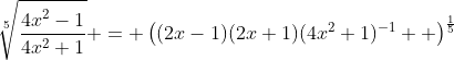 \sqrt[5]{\dfrac{4x^2-1}{4x^2+1}} = \left((2x-1)(2x+1)(4x^2+1)^{-1}  \right)^{\frac15}
