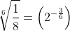 \sqrt[6]{\frac{1}{8}}=\left(2^{-\frac{3}{6}}\right)
