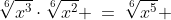 \sqrt[6]{x^3}\cdot\sqrt[6]{x^2} \:=\:\sqrt[6]{x^5} 