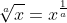 \sqrt[a]{x}=x^{\frac{1}{a}