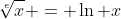 \sqrt[e]{x} = \ln x