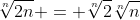 \sqrt[n]{{2n}} = \sqrt[n]{2}\sqrt[n]{n}