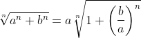 \sqrt[n]{a^n+b^n}=a\sqrt[n]{1+\left(\frac{b}{a}\right)^n}