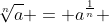 \sqrt[n]{a} = a^{\frac{1}{n}} 