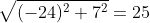 \sqrt{(-24)^2+7^2}=25