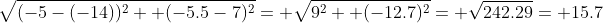 \sqrt{(-5-(-14))^2+ (-5.5-7)^2}= \sqrt{9^2+ (-12.7)^2}= \sqrt{242.29}= 15.7