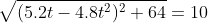 \sqrt{(5.2t-4.8t^2)^2+64}=10