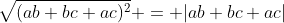 \sqrt{(ab+bc+ac)^2} = |ab+bc+ac|