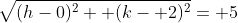 \sqrt{(h-0)^2+ (k- 2)^2}= 5