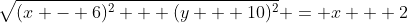 \sqrt{(x - 6)^2 + (y + 10)^2} = x + 2