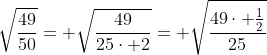 \sqrt{\dfrac{49}{50}}= \sqrt{\dfrac{49}{25\cdot 2}}= \sqrt{\dfrac{49\cdot \frac12}{25}}