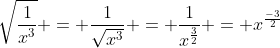 \sqrt{\frac{1}{x^3}} = \frac{1}{\sqrt{x^3}} = \frac{1}{x^{\frac{3}{2}}} = x^{\frac{-3}{2}}