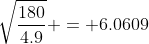 \sqrt{\frac{180}{4.9}} = 6.0609