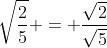 \sqrt{\frac{2}{5}} = \frac{\sqrt2}{\sqrt5}
