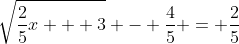 \sqrt{\frac{2}{5}x + 3} - \frac{4}{5} = \frac{2}{5}