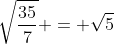 \sqrt{\frac{35}{7}} = \sqrt{5}