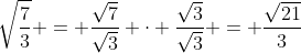 \sqrt{\frac{7}{3}} = \frac{\sqrt{7}}{\sqrt{3}} \cdot \frac{\sqrt{3}}{\sqrt{3}} = \frac{\sqrt{21}}{3}