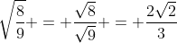 \sqrt{\frac{8}{9}} = \frac{\sqrt{8}}{\sqrt{9}} = \frac{2\sqrt{2}}{3}