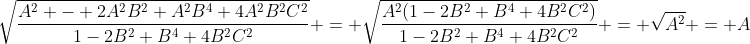 \sqrt{\frac{A^2 - 2A^2B^2+A^2B^4+4A^2B^2C^2}{1-2B^2+B^4+4B^2C^2}} = \sqrt{\frac{A^2(1-2B^2+B^4+4B^2C^2)}{1-2B^2+B^4+4B^2C^2}} = \sqrt{{A^2}} = A