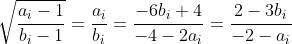 \sqrt{\frac{a_i-1}{b_i-1}}=\frac{a_i}{b_i}=\frac{-6b_i+4}{-4-2a_i}=\frac{2-3b_i}{-2-a_i}