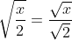 \sqrt{\frac{x}{2}}=\frac{\sqrt{x}}{\sqrt{2}}
