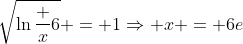 \sqrt{\ln\frac x6} = 1\Rightarrow x = 6e